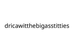 dricawitthebigasstitties