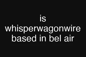 is whisperwagonwire based in bel air