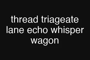 thread triageate lane echo whisper wagon